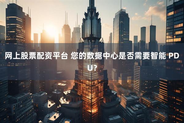 网上股票配资平台 您的数据中心是否需要智能 PDU？
